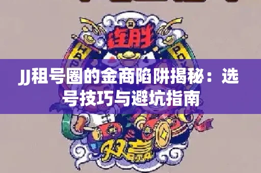 JJ租号圈的金商陷阱揭秘：选号技巧与避坑指南