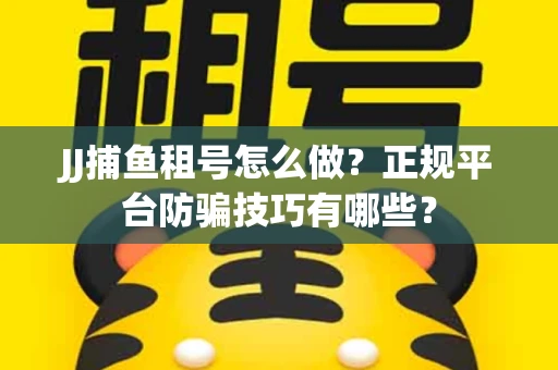 JJ捕鱼租号怎么做？正规平台防骗技巧有哪些？