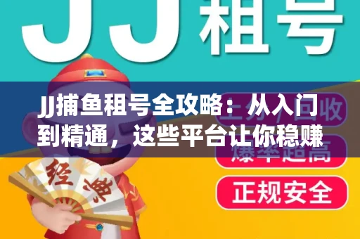 JJ捕鱼租号全攻略：从入门到精通，这些平台让你稳赚不亏