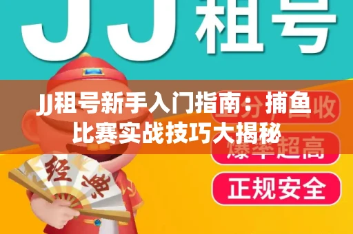JJ租号新手入门指南：捕鱼比赛实战技巧大揭秘