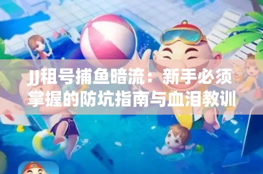 JJ租号捕鱼暗流：新手必须掌握的防坑指南与血泪教训