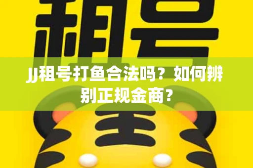 JJ租号打鱼合法吗？如何辨别正规金商？